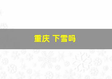 重庆 下雪吗